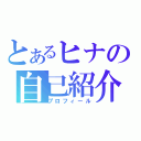 とあるヒナの自己紹介（プロフィール）