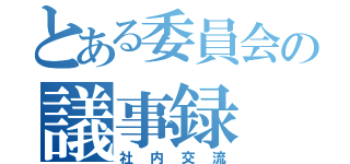 とある委員会の議事録（社内交流）