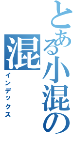 とある小混の混（インデックス）