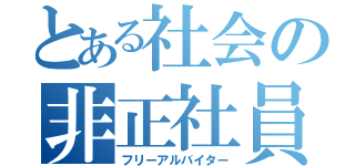 とある社会の非正社員（フリーアルバイター）