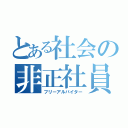 とある社会の非正社員（フリーアルバイター）