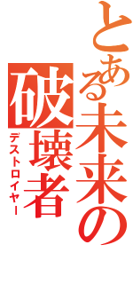 とある未来の破壊者Ⅱ（デストロイヤー）