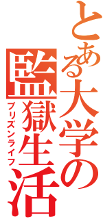 とある大学の監獄生活（プリズンライフ）