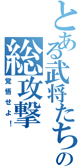 とある武将たちのの総攻撃（覚悟せよ！）