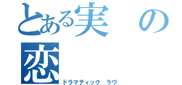 とある実の恋（ドラマティック ラヴ）