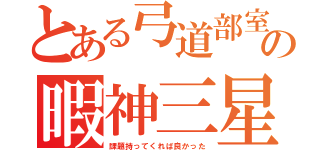 とある弓道部室の暇神三星（課題持ってくれば良かった）