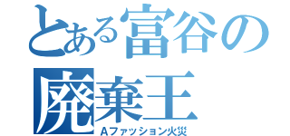 とある富谷の廃棄王（Ａファッション火災）