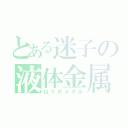 とある迷子の液体金属（はぐれメタル）