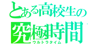 とある高校生の究極時間（ウルトラタイム）