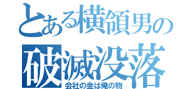 とある横領男の破滅没落（会社の金は俺の物）