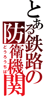 とある鉄路の防衛機関（どうろうちば）