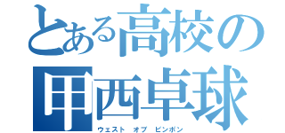 とある高校の甲西卓球部（ウェスト オブ ピンポン）