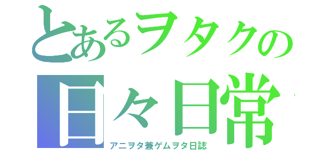 とあるヲタクの日々日常（アニヲタ兼ゲムヲタ日誌）