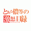 とある儂等の激怒目録（アングリックス）