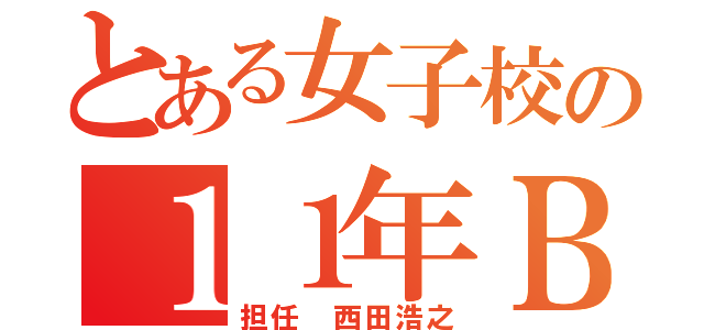 とある女子校の１１年Ｂ組（担任　西田浩之）