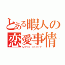 とある暇人の恋愛事情（Ｌｏｖｅ ｓｔｏｒｙ）