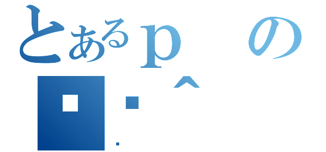 とあるｐの֏ژ＾（̉）
