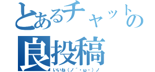 とあるチャットの良投稿（いいね（ノ´・ω・）ノ）