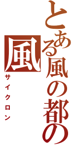 とある風の都の風（サイクロン）