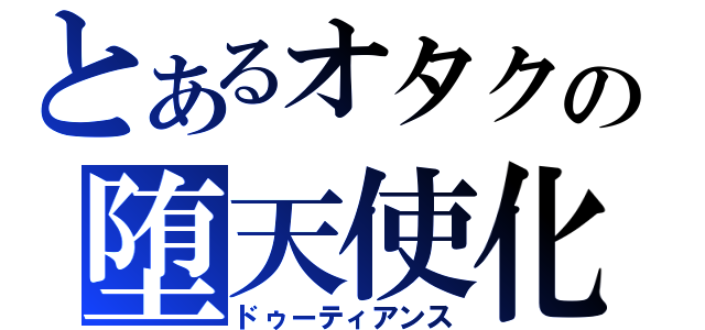 とあるオタクの堕天使化（ドゥーティアンス）