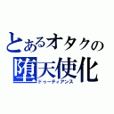 とあるオタクの堕天使化（ドゥーティアンス）