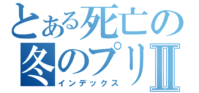 とある死亡の冬のプリンスⅡ（インデックス）