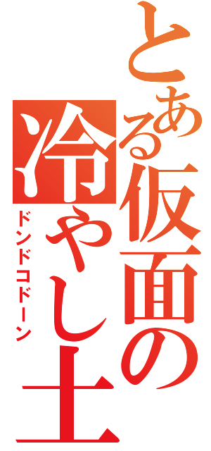 とある仮面の冷やし土下座（ドンドコドーン）