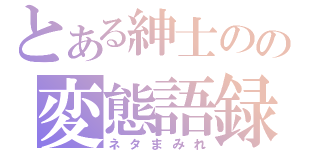 とある紳士のの変態語録（ネタまみれ）