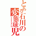 とある石川の変態球児（ナガサキヨシヤ）