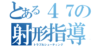 とある４７の射形指導（トラブルシューティング）