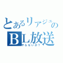 とあるリアジュウのＢＬ放送（やらないか？）