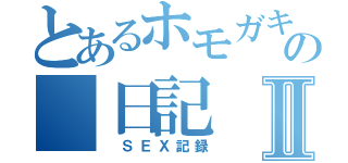 とあるホモガキのの　日記Ⅱ（　ＳＥＸ記録）