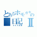 とあるホモガキのの　日記Ⅱ（　ＳＥＸ記録）