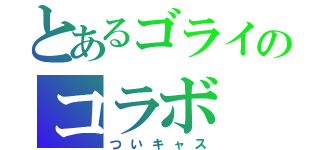 とあるゴライのコラボ（ついキャス）