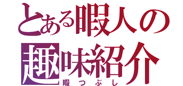 とある暇人の趣味紹介（暇つぶし）