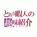 とある暇人の趣味紹介（暇つぶし）