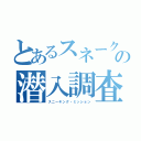 とあるスネークの潜入調査（スニーキング・ミッション）