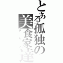 とある孤独の美食家達（グルメ）