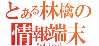 とある林檎の情報端末（ｉＰｏｄ ｔｏｕｃｈ）