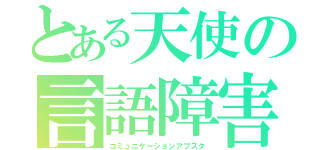 とある天使の言語障害（コミュニケーションアブスタ）