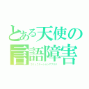 とある天使の言語障害（コミュニケーションアブスタ）