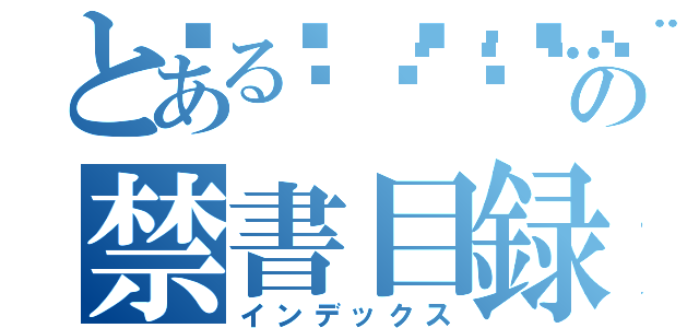 とある🎡🎨🎐🎨🎞🎡🎄🎃✨🧧🎋🎏🖼🎨🛒🦺👓🥽🥚🌮🥞🥫の禁書目録（インデックス）