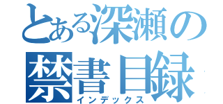 とある深瀬の禁書目録（インデックス）