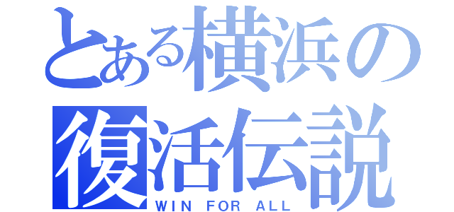 とある横浜の復活伝説（ＷＩＮ ＦＯＲ ＡＬＬ）