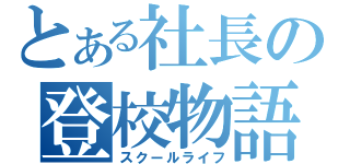 とある社長の登校物語（スクールライフ）