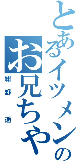 とあるイツメンのお兄ちゃん（紺野 遥）