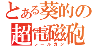 とある葵的の超電磁砲（レールガン）