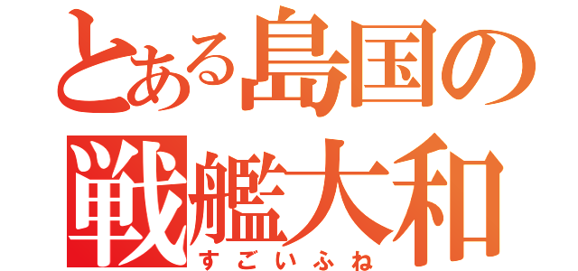 とある島国の戦艦大和（すごいふね）