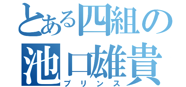 とある四組の池口雄貴（プリンス）