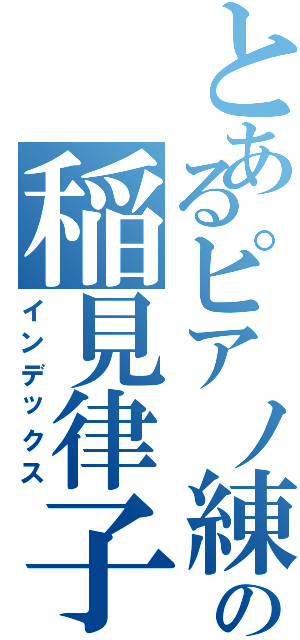 とあるピアノ練習中の稲見律子（インデックス）